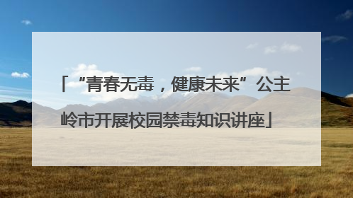 “青春无毒，健康未来”公主岭市开展校园禁毒知识讲座