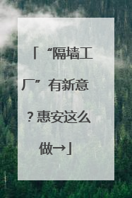 “隔墙工厂”有新意？惠安这么做→