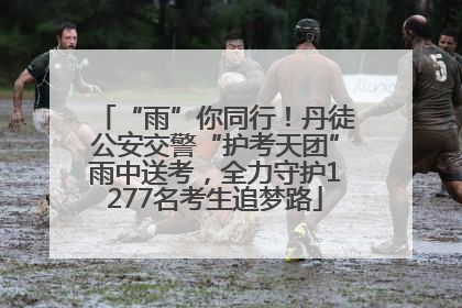 “雨”你同行！丹徒公安交警“护考天团”雨中送考，全力守护1277名考生追梦路