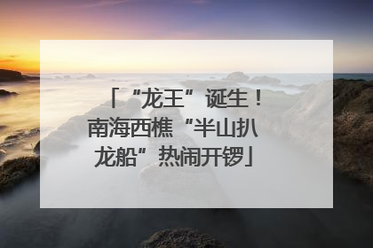 “龙王”诞生！南海西樵“半山扒龙船”热闹开锣