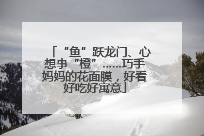 “鱼”跃龙门、心想事“橙”……巧手妈妈的花面膜，好看好吃好寓意