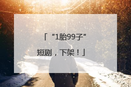 “1胎99子”短剧，下架！