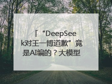 “DeepSeek对王一博道歉”竟是AI编的？大模型幻觉引发热搜假案