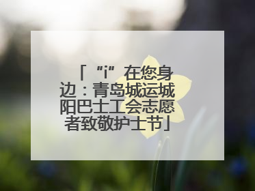“i”在您身边：青岛城运城阳巴士工会志愿者致敬护士节