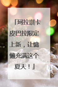 珂拉琪卡皮巴拉限定上新，让慵懒充满这个夏天！