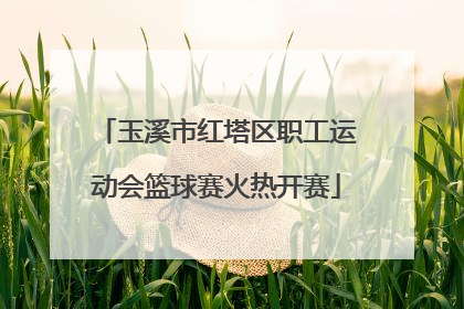玉溪市红塔区职工运动会篮球赛火热开赛