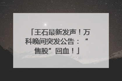 王石最新发声！万科晚间突发公告：“售股”回血！