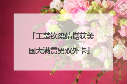 王楚钦梁靖崑获美国大满贯男双外卡