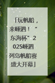 玩帆船，来嵊泗！“东海杯”2025嵊泗列岛帆船赛盛大开幕