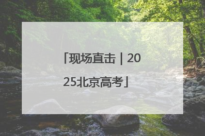 现场直击｜2025北京高考