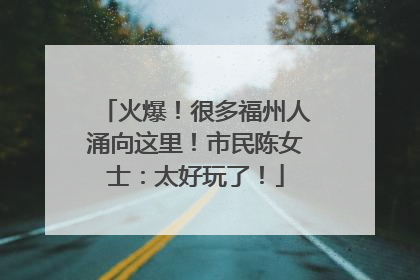 火爆！很多福州人涌向这里！市民陈女士：太好玩了！