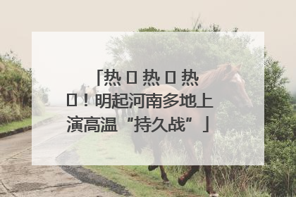 热 ҈ 热 ҈ 热 ҈！明起河南多地上演高温“持久战”