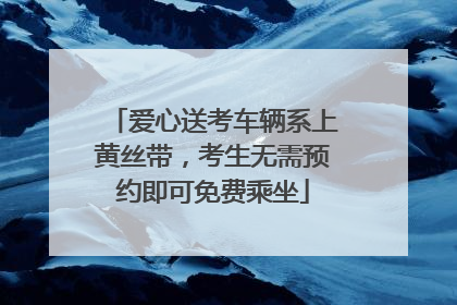 爱心送考车辆系上黄丝带，考生无需预约即可免费乘坐