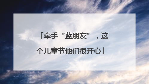 牵手“蓝朋友”，这个儿童节他们很开心