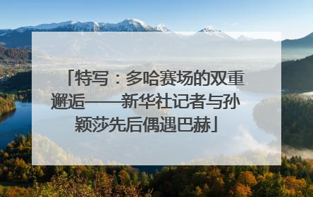 特写：多哈赛场的双重邂逅——新华社记者与孙颖莎先后偶遇巴赫