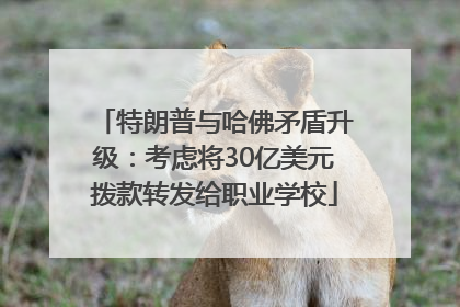特朗普与哈佛矛盾升级：考虑将30亿美元拨款转发给职业学校