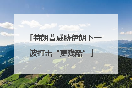 特朗普威胁伊朗下一波打击“更残酷”