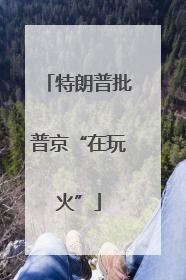特朗普批普京“在玩火”