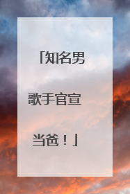 知名男歌手官宣当爸！