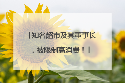 知名超市及其董事长，被限制高消费！