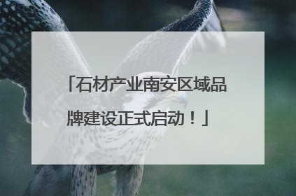 石材产业南安区域品牌建设正式启动！