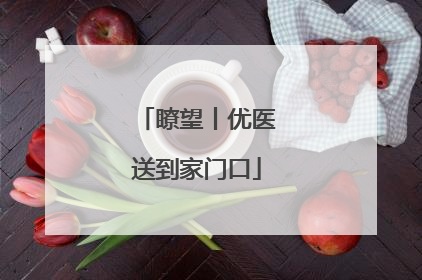 瞭望丨优医送到家门口