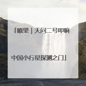 瞭望｜天问二号叩响中国小行星探测之门