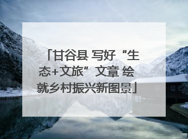 甘谷县 写好“生态+文旅”文章 绘就乡村振兴新图景