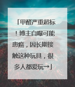 甲醛严重超标！博主自曝可能患癌，因长期接触这种玩具，很多人都爱玩→