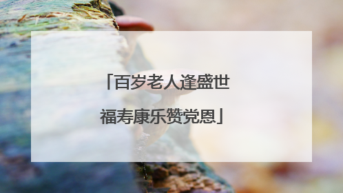 百岁老人逢盛世 福寿康乐赞党恩