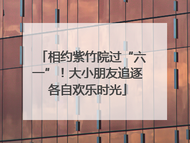 相约紫竹院过“六一”！大小朋友追逐各自欢乐时光