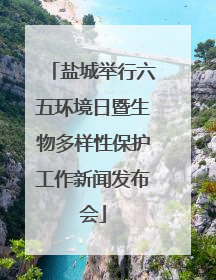 盐城举行六五环境日暨生物多样性保护工作新闻发布会