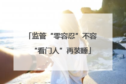监管“零容忍”不容“看门人”再装睡