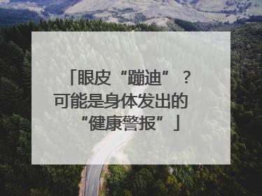 眼皮“蹦迪”？可能是身体发出的“健康警报”
