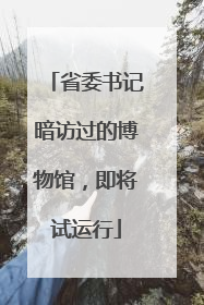 省委书记暗访过的博物馆，即将试运行
