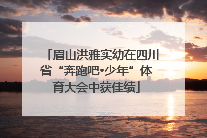眉山洪雅实幼在四川省“奔跑吧•少年”体育大会中获佳绩