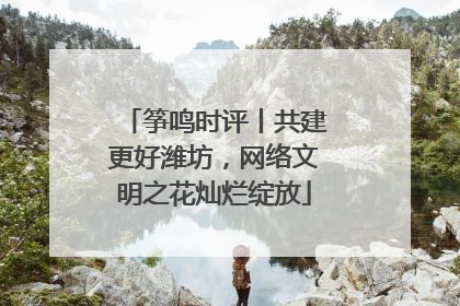 筝鸣时评丨共建更好潍坊，网络文明之花灿烂绽放