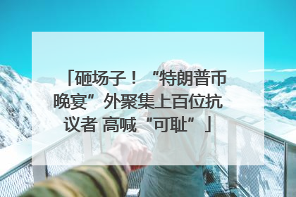 砸场子！“特朗普币晚宴”外聚集上百位抗议者 高喊“可耻”