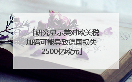 研究显示美对欧关税加码可能导致德国损失2500亿欧元