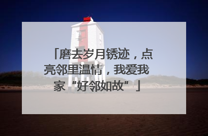磨去岁月锈迹，点亮邻里温情，我爱我家“好邻如故”