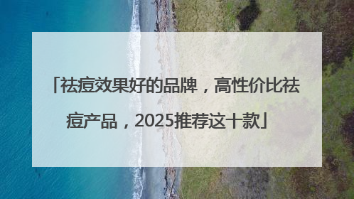 祛痘效果好的品牌，高性价比祛痘产品，2025推荐这十款