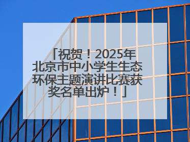 祝贺！2025年北京市中小学生生态环保主题演讲比赛获奖名单出炉！