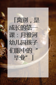 离别，是成长的第一课：月雅河幼儿园孩子们眼中的“毕业”