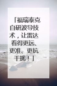 福瑞泰克自研波导技术，让雷达看得更远、更准、更抗干扰！