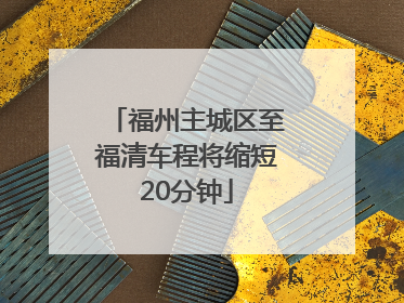 福州主城区至福清车程将缩短20分钟