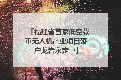 福建省首家低空载重无人机产业项目落户龙岩永定→