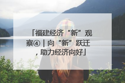福建经济“新”观察④｜向“新”跃迁，助力经济向好