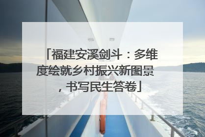 福建安溪剑斗：多维度绘就乡村振兴新图景，书写民生答卷
