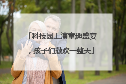 科技园上演童趣盛宴，孩子们撒欢一整天