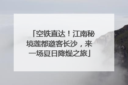 空铁直达！江南秘境莲都邀客长沙，来一场夏日降燥之旅